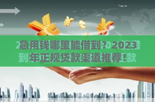 急用钱哪里能借到？2023年正规贷款渠道推荐！