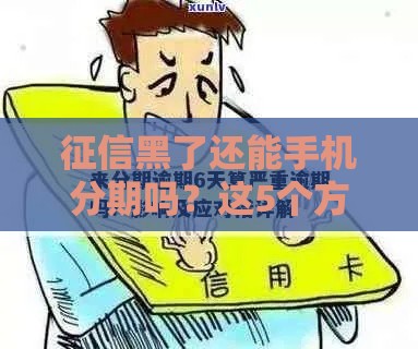 征信黑了还能手机分期吗？这5个方法或许能帮到你！