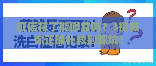 征信花了能修复吗？3招教你正确补救别踩坑！