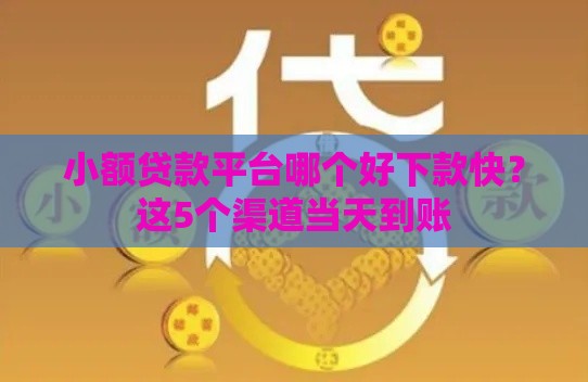小额贷款平台哪个好下款快？这5个渠道当天到账