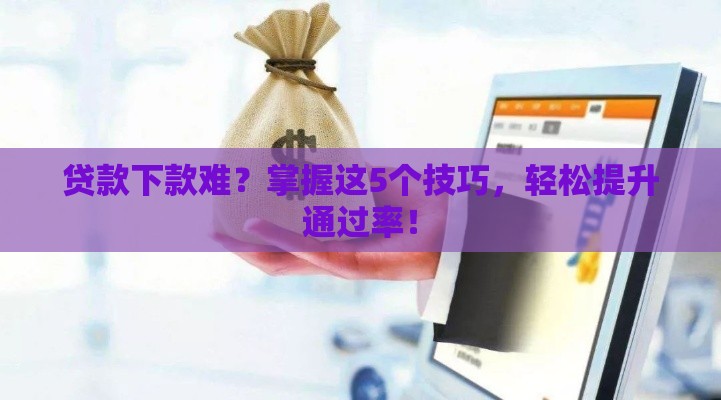 贷款下款难？掌握这5个技巧，轻松提升通过率！