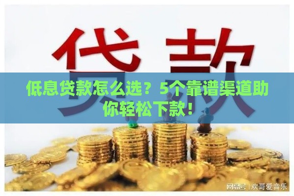 低息贷款怎么选？5个靠谱渠道助你轻松下款！