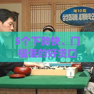 5个下款快、门槛低的好贷口子推荐