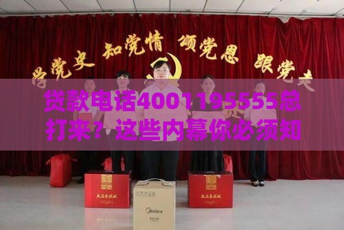 贷款电话4001195555总打来？这些内幕你必须知道！