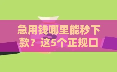 急用钱哪里能秒下款？这5个正规口子靠谱又省心！