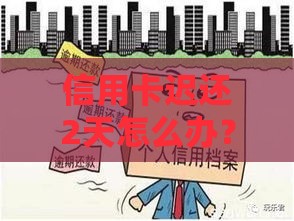 信用卡迟还2天怎么办？别慌！3招教你避免影响征信