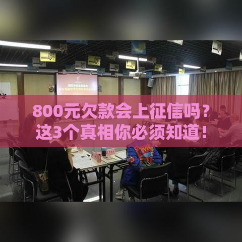 800元欠款会上征信吗？这3个真相你必须知道！