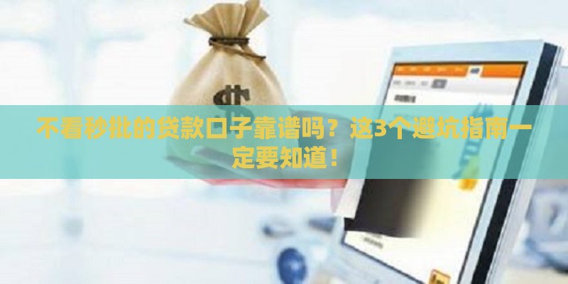 不看秒批的贷款口子靠谱吗？这3个避坑指南一定要知道！