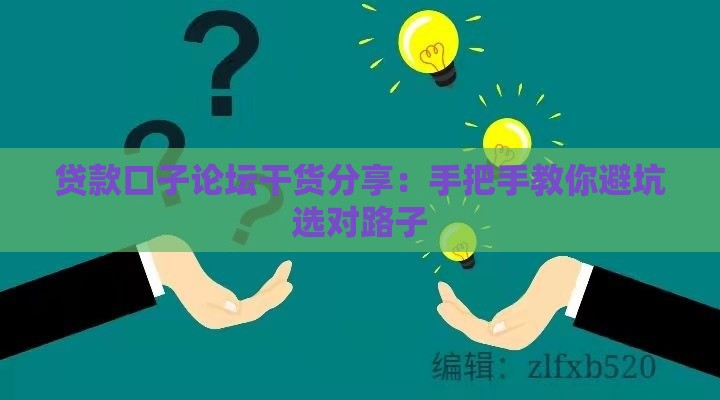 贷款口子论坛干货分享：手把手教你避坑选对路子