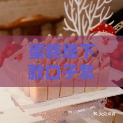 蛋糕塔下款口子怎么样？实测分享：这些细节要注意！