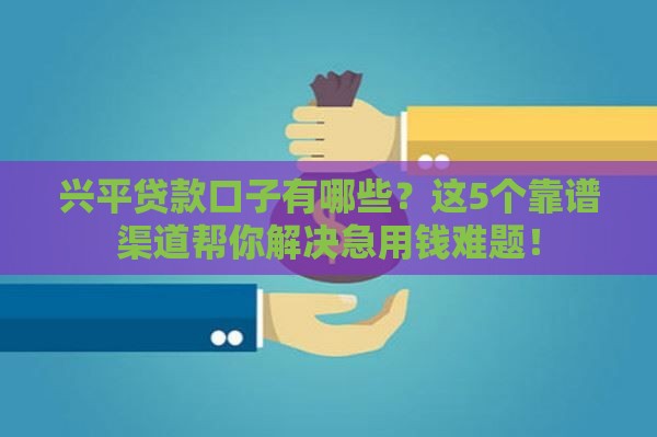 兴平贷款口子有哪些？这5个靠谱渠道帮你解决急用钱难题！