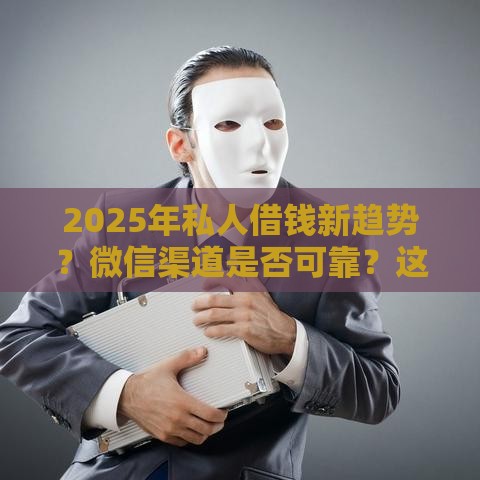 2025年私人借钱新趋势？微信渠道是否可靠？这几点必须注意！