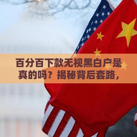 百分百下款无视黑白户是真的吗？揭秘背后套路，看完再申请不迟！