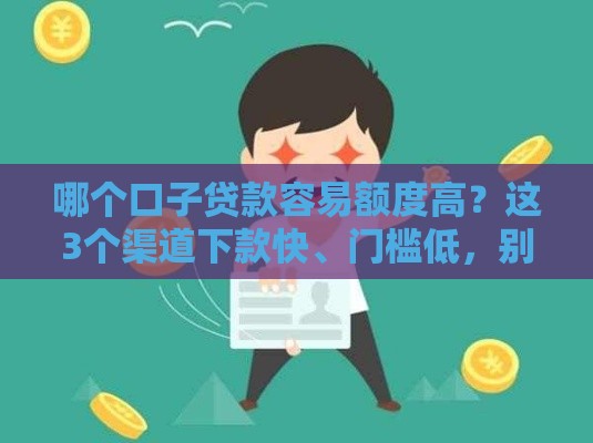 哪个口子贷款容易额度高？这3个渠道下款快、门槛低，别错过！