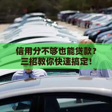 信用分不够也能贷款？三招教你快速搞定！