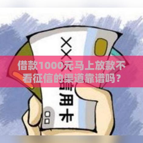借款1000元马上放款不看征信的渠道靠谱吗？