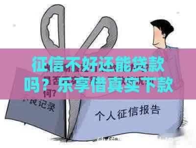 征信不好还能贷款吗？乐享借真实下款经验+避坑指南来啦！