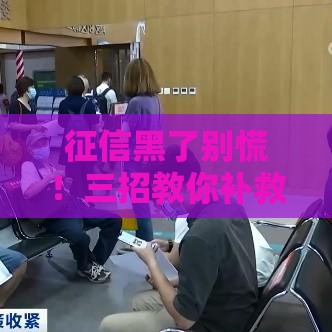 征信黑了别慌！三招教你补救买房贷款难题