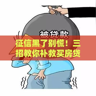 征信黑了别慌！三招教你补救买房贷款难题