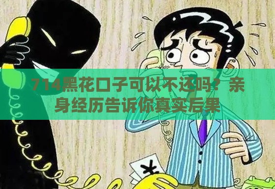714黑花口子可以不还吗？亲身经历告诉你真实后果