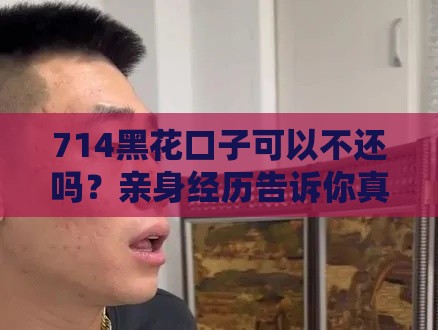 714黑花口子可以不还吗？亲身经历告诉你真实后果