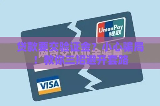 贷款要交验证金？小心骗局！教你三招避开套路