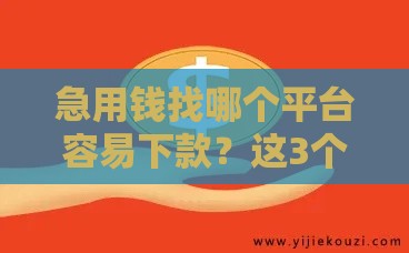 急用钱找哪个平台容易下款？这3个口子审核快、门槛低！
