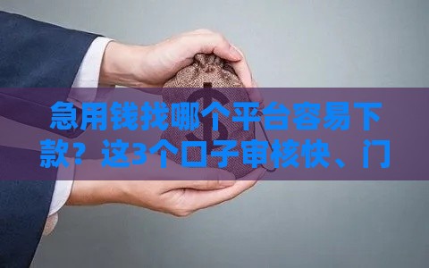 急用钱找哪个平台容易下款？这3个口子审核快、门槛低！
