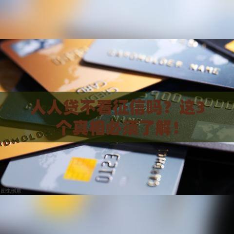人人贷不看征信吗？这3个真相必须了解！
