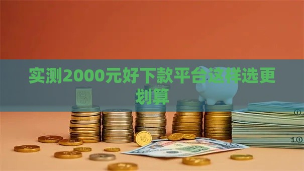 实测2000元好下款平台这样选更划算