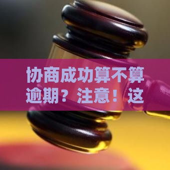 协商成功算不算逾期？注意！这3点影响征信必看