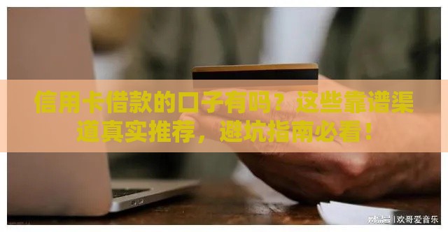 信用卡借款的口子有吗？这些靠谱渠道真实推荐，避坑指南必看！