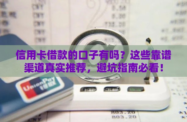 信用卡借款的口子有吗？这些靠谱渠道真实推荐，避坑指南必看！