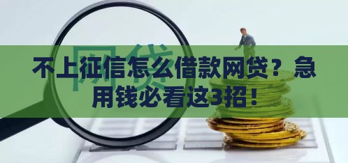 不上征信怎么借款网贷？急用钱必看这3招！