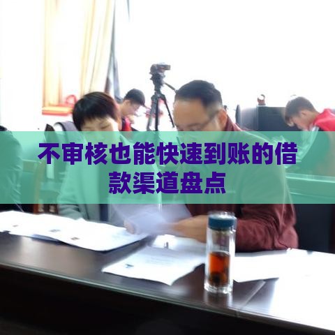不审核也能快速到账的借款渠道盘点