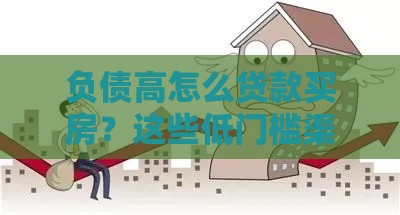 负债高怎么贷款买房？这些低门槛渠道别错过！