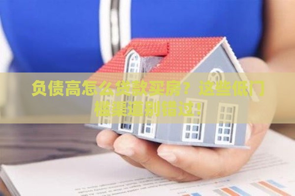 负债高怎么贷款买房？这些低门槛渠道别错过！