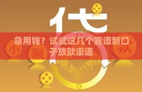 急用钱？试试这几个靠谱新口子放款渠道