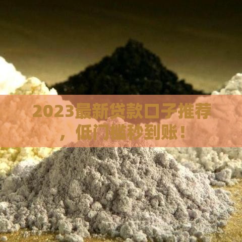 2023最新贷款口子推荐,低门槛秒到账! 2023最新贷款口子推荐,低门槛秒到账!