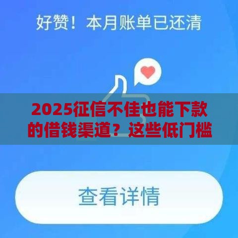 2025征信不佳也能下款的借钱渠道？这些低门槛平台别错过