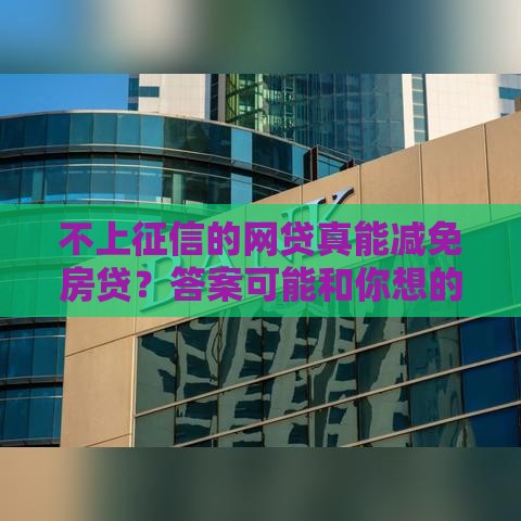 不上征信的网贷真能减免房贷？答案可能和你想的不一样！