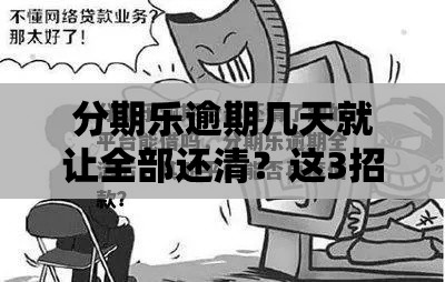 分期乐逾期几天就让全部还清？这3招教你合理应对！