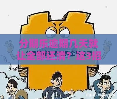 分期乐逾期几天就让全部还清？这3招教你合理应对！