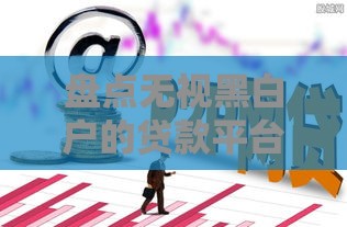 盘点无视黑白户的贷款平台 资质差也能下款