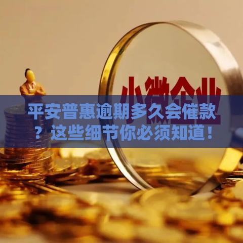 平安普惠逾期多久会催款？这些细节你必须知道！