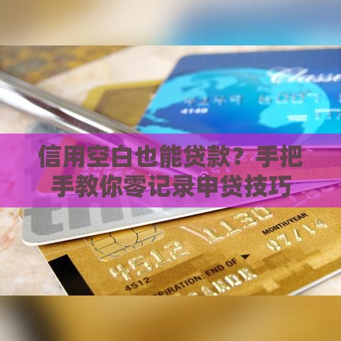 信用空白也能贷款？手把手教你零记录申贷技巧