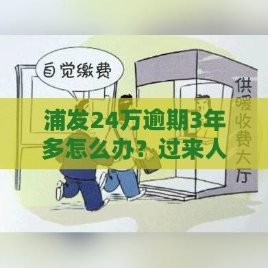 浦发24万逾期3年多怎么办？过来人亲测有效的4步解决法