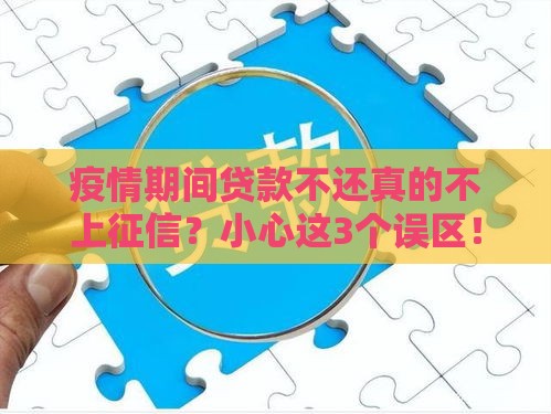 疫情期间贷款不还真的不上征信？小心这3个误区！