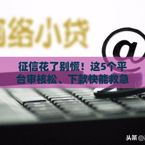 征信花了别慌！这5个平台审核松、下款快能救急