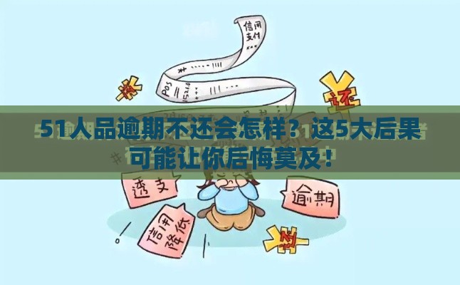 51人品逾期不还会怎样？这5大后果可能让你后悔莫及！